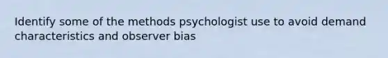 Identify some of the methods psychologist use to avoid demand characteristics and observer bias