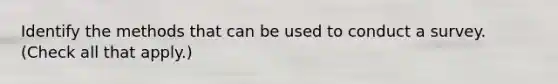 Identify the methods that can be used to conduct a survey. (Check all that apply.)