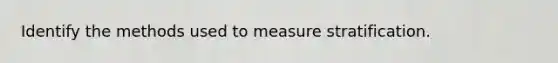 Identify the methods used to measure stratification.