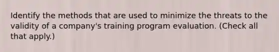 Identify the methods that are used to minimize the threats to the validity of a company's training program evaluation. (Check all that apply.)