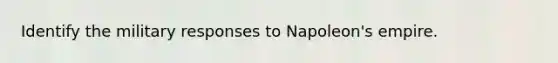 Identify the military responses to Napoleon's empire.