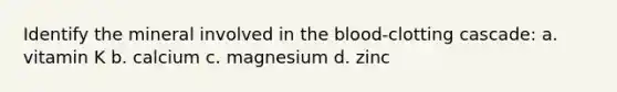 Identify the mineral involved in the blood-clotting cascade: a. vitamin K b. calcium c. magnesium d. zinc