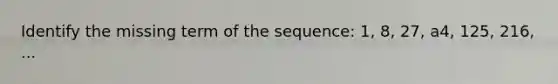 Identify the missing term of the sequence: 1, 8, 27, a4, 125, 216, ...