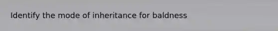 Identify the mode of inheritance for baldness