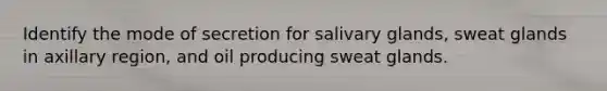 Identify the mode of secretion for salivary glands, sweat glands in axillary region, and oil producing sweat glands.