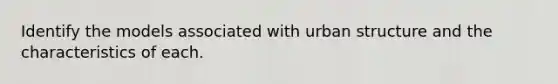 Identify the models associated with urban structure and the characteristics of each.