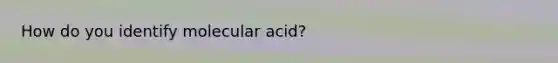 How do you identify molecular acid?