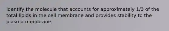 Identify the molecule that accounts for approximately 1/3 of the total lipids in the cell membrane and provides stability to the plasma membrane.