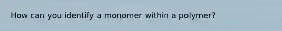 How can you identify a monomer within a polymer?