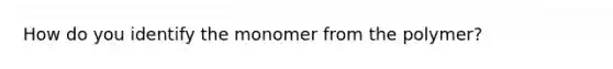 How do you identify the monomer from the polymer?