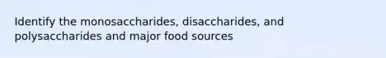 Identify the monosaccharides, disaccharides, and polysaccharides and major food sources