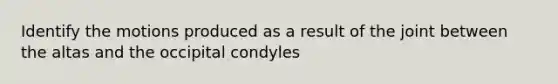 Identify the motions produced as a result of the joint between the altas and the occipital condyles