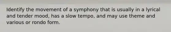 Identify the movement of a symphony that is usually in a lyrical and tender mood, has a slow tempo, and may use theme and various or rondo form.