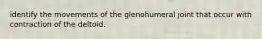 identify the movements of the glenohumeral joint that occur with contraction of the deltoid.