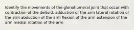 Identify the movements of the glenohumeral joint that occur with contraction of the deltoid. adduction of the arm lateral rotation of the arm abduction of the arm flexion of the arm extension of the arm medial rotation of the arm