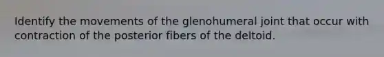 Identify the movements of the glenohumeral joint that occur with contraction of the posterior fibers of the deltoid.