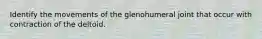 Identify the movements of the glenohumeral joint that occur with contraction of the deltoid.