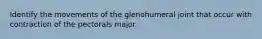 Identify the movements of the glenohumeral joint that occur with contraction of the pectorals major.