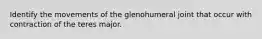 Identify the movements of the glenohumeral joint that occur with contraction of the teres major.