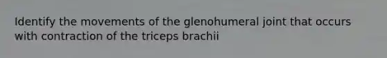 Identify the movements of the glenohumeral joint that occurs with contraction of the triceps brachii