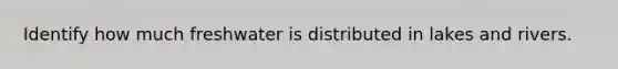 Identify how much freshwater is distributed in lakes and rivers.