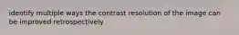 identify multiple ways the contrast resolution of the image can be improved retrospectively