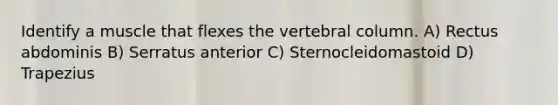 Identify a muscle that flexes the vertebral column. A) Rectus abdominis B) Serratus anterior C) Sternocleidomastoid D) Trapezius