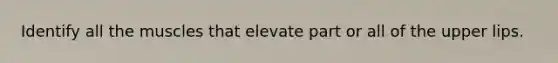 Identify all the muscles that elevate part or all of the upper lips.