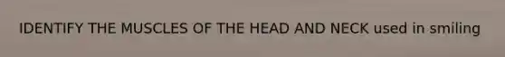 IDENTIFY THE MUSCLES OF THE HEAD AND NECK used in smiling