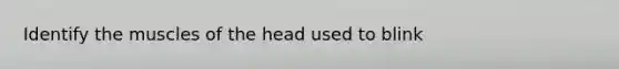 Identify the muscles of the head used to blink