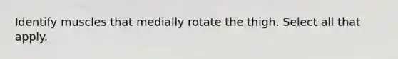 Identify muscles that medially rotate the thigh. Select all that apply.