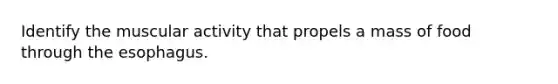 Identify the muscular activity that propels a mass of food through the esophagus.