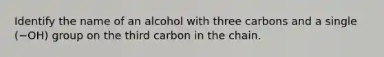 Identify the name of an alcohol with three carbons and a single (−OH) group on the third carbon in the chain.