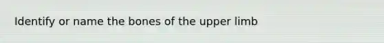Identify or name the bones of the <a href='https://www.questionai.com/knowledge/kJyXBSF4I2-upper-limb' class='anchor-knowledge'>upper limb</a>