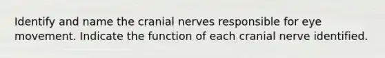 Identify and name the <a href='https://www.questionai.com/knowledge/kE0S4sPl98-cranial-nerves' class='anchor-knowledge'>cranial nerves</a> responsible for eye movement. Indicate the function of each cranial nerve identified.