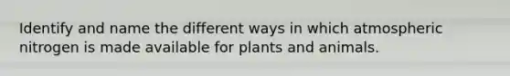 Identify and name the different ways in which atmospheric nitrogen is made available for plants and animals.