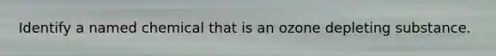 Identify a named chemical that is an ozone depleting substance.
