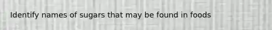 Identify names of sugars that may be found in foods