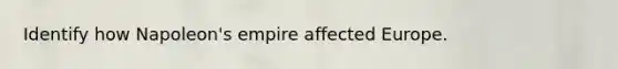 Identify how Napoleon's empire affected Europe.