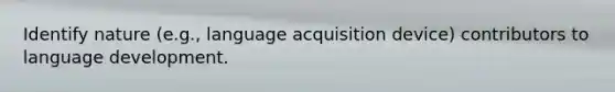 Identify nature (e.g., language acquisition device) contributors to language development.