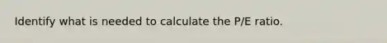 Identify what is needed to calculate the P/E ratio.