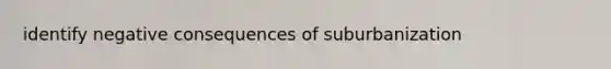 identify negative consequences of suburbanization