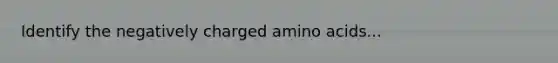 Identify the negatively charged amino acids...