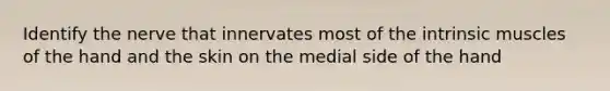 Identify the nerve that innervates most of the intrinsic muscles of the hand and the skin on the medial side of the hand