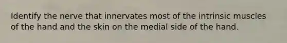 Identify the nerve that innervates most of the intrinsic muscles of the hand and the skin on the medial side of the hand.