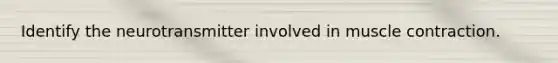 Identify the neurotransmitter involved in muscle contraction.