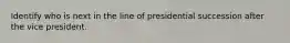 Identify who is next in the line of presidential succession after the vice president.