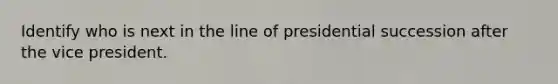 Identify who is next in the line of presidential succession after the vice president.