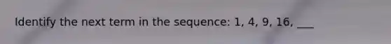 Identify the next term in the sequence: 1, 4, 9, 16, ___