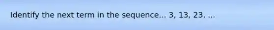 Identify the next term in the sequence... 3, 13, 23, ...